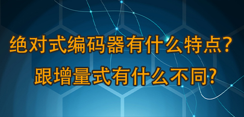 絕對式編碼器有什么特點丙躏？跟增量式有什么不同