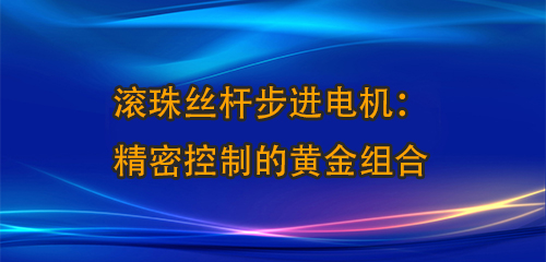 滾珠絲桿步進(jìn)電機(jī)：精密控制的黃金組合