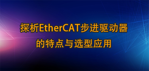 探析EtherCAT步進(jìn)驅(qū)動器的特點(diǎn)與選型應(yīng)用