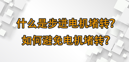 什么是步進電機堵轉(zhuǎn)？如何避免電機堵轉(zhuǎn)