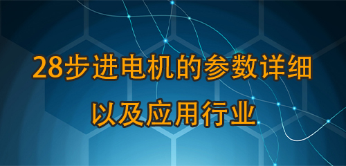 28步進(jìn)電機(jī)的參數(shù)詳細(xì)以及應(yīng)用行業(yè)