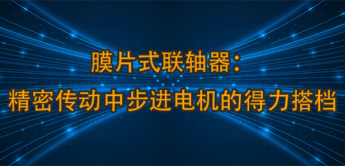 膜片式聯(lián)軸器：精密傳動(dòng)中步進(jìn)電機(jī)的得力搭檔