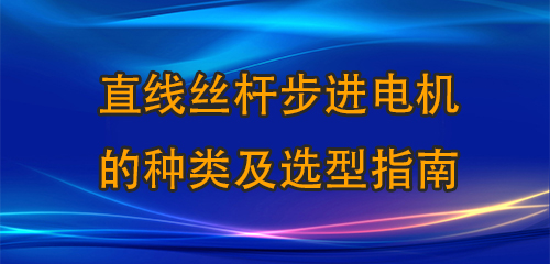 直線絲桿步進(jìn)電機(jī)的種類及選型指南