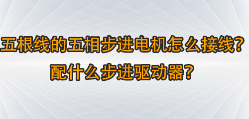 五根線的五相步進(jìn)電機(jī)怎么接線伐种？配什么步進(jìn)驅(qū)動(dòng)器？