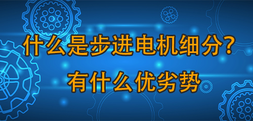 什么是步進電機細分序厉？有什么優(yōu)劣勢