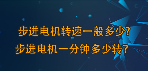 步進電機轉(zhuǎn)速一般多少?步進電機一分鐘多少轉(zhuǎn)及塘？