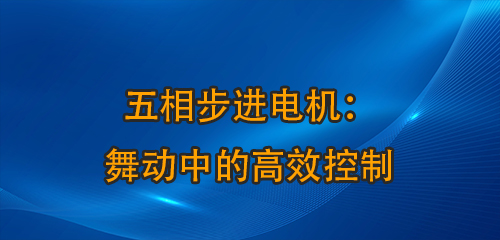 五相步進(jìn)電機(jī)：舞動(dòng)中的高效控制