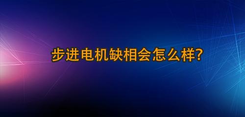 步進(jìn)電機(jī)缺相會怎么樣脓豪？