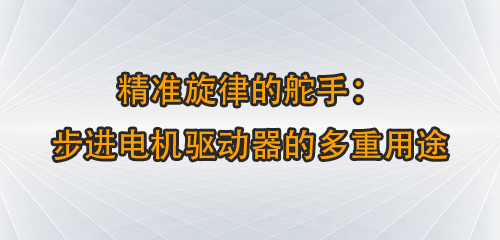 精準(zhǔn)旋律的舵手：步進(jìn)電機(jī)驅(qū)動器的多重用途