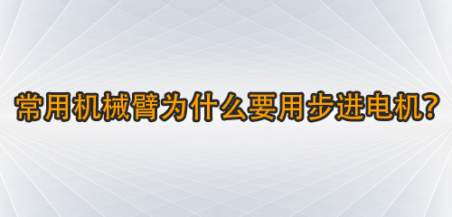 常用機(jī)械臂為什么要用步進(jìn)電機(jī)碎员？