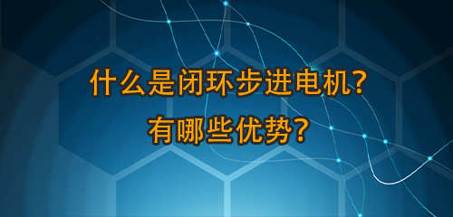 什么是閉環(huán)步進(jìn)電機(jī)宇赁？有哪些優(yōu)勢刊咳？