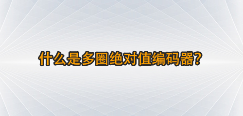 什么是多圈絕對(duì)值編碼器？