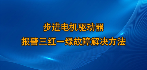 步進(jìn)電機(jī)驅(qū)動器報(bào)警三紅一綠故障解決方法