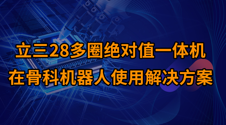 立三28多圈絕對值一體機在骨科機器人使用解決方案