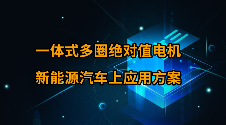 一體式多圈絕對值電機新能源汽車上應(yīng)用方案