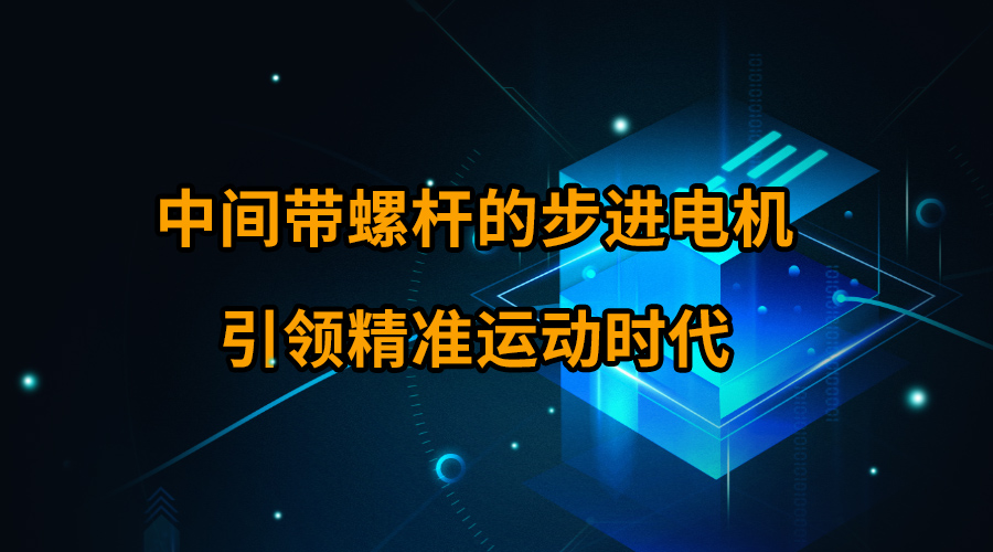 中間帶螺桿的步進(jìn)電機(jī)引領(lǐng)精準(zhǔn)運(yùn)動(dòng)時(shí)代