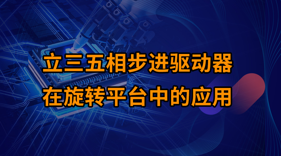 立三五相步進(jìn)驅(qū)動(dòng)器在旋轉(zhuǎn)平臺(tái)中的應(yīng)用